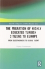 The Migration of Highly Educated Turkish Citizens to Europe : From Guestworkers to Global Talent - Book