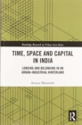Time, Space and Capital in India : Longing and Belonging in an Urban-Industrial Hinterland - Book