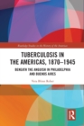 Tuberculosis in the Americas, 1870-1945 : Beneath the Anguish in Philadelphia and Buenos Aires - Book