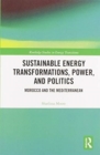 Sustainable Energy Transformations, Power and Politics : Morocco and the Mediterranean - Book