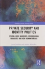 Private Security and Identity Politics : Ethical Hero Warriors, Professional Managers and New Humanitarians - Book
