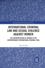 International Criminal Law and Sexual Violence against Women : The Interpretation of Gender in the Contemporary International Criminal Trial - Book