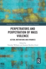 Perpetrators and Perpetration of Mass Violence : Action, Motivations and Dynamics - Book