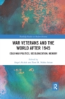War Veterans and the World after 1945 : Cold War Politics, Decolonization, Memory - Book
