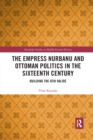 The Empress Nurbanu and Ottoman Politics in the Sixteenth Century : Building the Atik Valide - Book