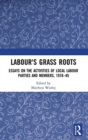 Labour's Grass Roots : Essays on the Activities of Local Labour Parties and Members, 1918?45 - Book