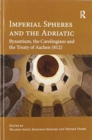 Imperial Spheres and the Adriatic : Byzantium, the Carolingians and the Treaty of Aachen (812) - Book