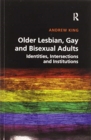 Older Lesbian, Gay and Bisexual Adults : Identities, intersections and institutions - Book