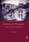 Baudelaire and Photography : Finding the Painter of Modern Life - Book