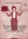 Working Women and their Rights in the Workplace : International Human Rights and Its Impact on Libyan Law - Book