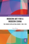 Modern Art for a Modern China : The Chinese Intellectual Debate, 1900–1930 - Book