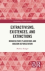 Extractivisms, Existences and Extinctions : Monoculture Plantations and Amazon Deforestation - Book