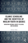 Islamic Schooling and the Identities of Muslim Youth in Quebec : Navigating National Identity, Religion, and Belonging - Book