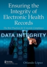 Ensuring the Integrity of Electronic Health Records : The Best Practices for E-records Compliance - Book