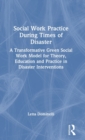 Social Work Practice During Times of Disaster : A Transformative Green Social Work Model for Theory, Education and Practice in Disaster Interventions - Book