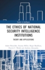 The Ethics of National Security Intelligence Institutions : Theory and Applications - Book