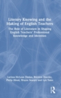 Literary Knowing and the Making of English Teachers : The Role of Literature in Shaping English Teachers’ Professional Knowledge and Identities - Book
