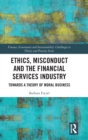 Ethics, Misconduct and the Financial Services Industry : Towards a Theory of Moral Business - Book