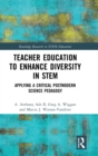 Teacher Education to Enhance Diversity in STEM : Applying a Critical Postmodern Science Pedagogy - Book
