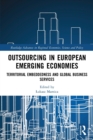 Outsourcing in European Emerging Economies : Territorial Embeddedness and Global Business Services - Book