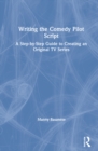 Writing the Comedy Pilot Script : A Step-by-Step Guide to Creating an Original TV Series - Book