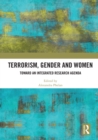 Terrorism, Gender and Women : Toward an Integrated Research Agenda - Book