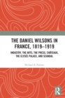 The Daniel Wilsons in France, 1819-1919 : Industry, the Arts, the Press, Chateaux, the Elysee Palace, and Scandal - Book