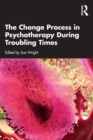 The Change Process in Psychotherapy During Troubling Times - Book