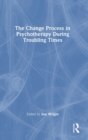 The Change Process in Psychotherapy During Troubling Times - Book