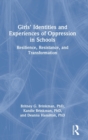 Girls’ Identities and Experiences of Oppression in Schools : Resilience, Resistance, and Transformation - Book