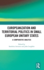 Europeanization and Territorial Politics in Small European Unitary States : A Comparative Analysis - Book