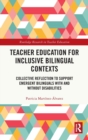 Teacher Education for Inclusive Bilingual Contexts : Collective Reflection to Support Emergent Bilinguals with and without Disabilities - Book