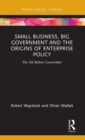 Small Business, Big Government and the Origins of Enterprise Policy : The UK Bolton Committee - Book