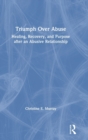 Triumph Over Abuse : Healing, Recovery, and Purpose after an Abusive Relationship - Book