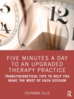 Five Minutes a Day to an Upgraded Therapy Practice : Transtheoretical Tips to Help You Make the Most of Each Session - Book