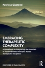 Embracing Therapeutic Complexity : A Guidebook to Integrating the Essentials of Psychodynamic Principles Across Therapeutic Disciplines - Book