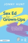 Sex Ed for Grown-Ups : How to Talk to Children and Young People about Sex and Relationships - Book