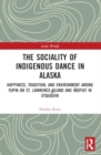 The Sociality of Indigenous Dance in Alaska : Happiness, Tradition, and Environment among Yupik on St. Lawrence Island and Inupiat in Utqiagvik - Book