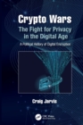 Crypto Wars : The Fight for Privacy in the Digital Age: A Political History of Digital Encryption - Book