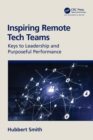 Inspiring Remote Tech Teams : Keys to Leadership and Purposeful Performance - Book