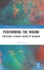 Performing the Wound : Practicing a Feminist Theatre of Becoming - Book