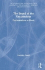 The Sound of the Unconscious : Psychoanalysis as Music - Book