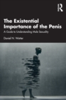 The Existential Importance of the Penis : A Guide to Understanding Male Sexuality - Book