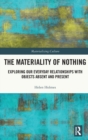 The Materiality of Nothing : Exploring Our Everyday Relationships with Objects Absent and Present - Book