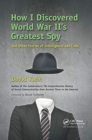How I Discovered World War II's Greatest Spy and Other Stories of Intelligence and Code - Book