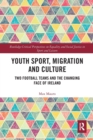Youth Sport, Migration and Culture : Two Football Teams and the Changing Face of Ireland - Book