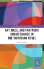 Art, Race, and Fantastic Color Change in the Victorian Novel - Book