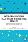 Inter-organizational Relations in International Security : Cooperation and Competition - Book