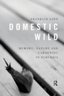 Domestic Wild: Memory, Nature and Gardening in Suburbia - Book