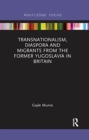 Transnationalism, Diaspora and Migrants from the former Yugoslavia in Britain - Book